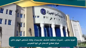 تنويه عاجل.. تحريات مكثفة تكشف ملابسات وفاة شخص اليوم داخل مركز لعلاج الإدمان في أبو النمرس